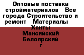 Оптовые поставки стройматериалов - Все города Строительство и ремонт » Материалы   . Ханты-Мансийский,Белоярский г.